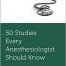 50 Studies Every Anesthesiologist Should Know