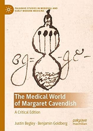The Medical World of Margaret Cavendish: A Critical Edition (Palgrave Studies in Medieval and Early Modern Medicine)
